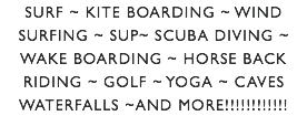 SURF ~ kite boarding ~ wind surfing ~ SUP~ Scuba diving ~ wake boarding ~ HORSE back Riding ~ golf ~ yoga ~ caves waterfalls ~and more!!!!!!!!!!!! 
